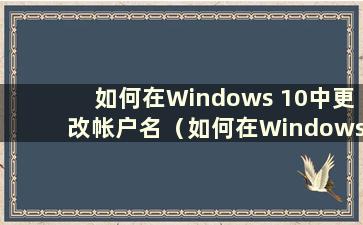 如何在Windows 10中更改帐户名（如何在Windows 10中更改帐户用户名）